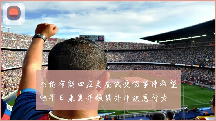 杰伦布朗回应奥孔武受伤事件希望他早日康复并强调并非故意行为