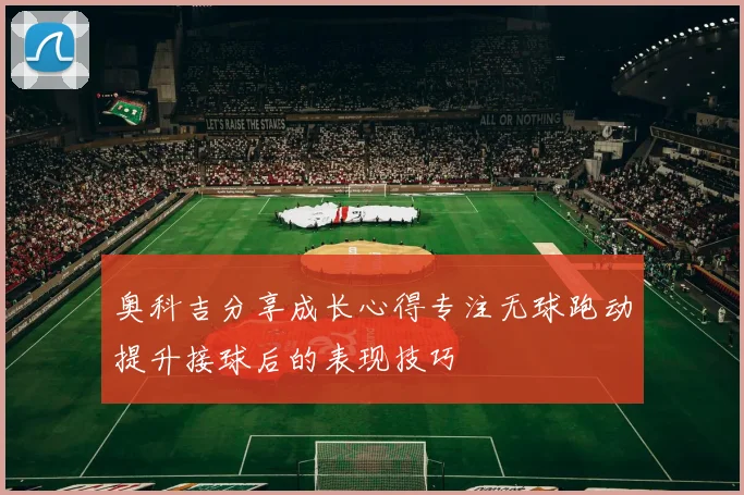 奥科吉分享成长心得专注无球跑动提升接球后的表现技巧